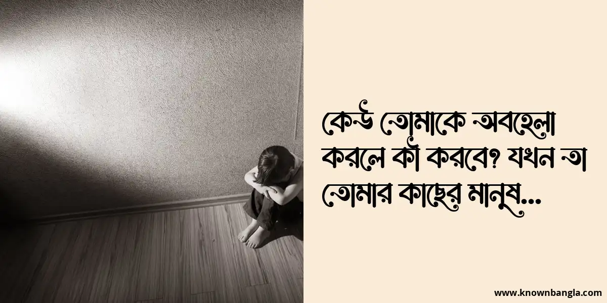 কেউ তোমাকে অবহেলা করলে কী করবে? যখন তা তোমার কাছের মানুষ…