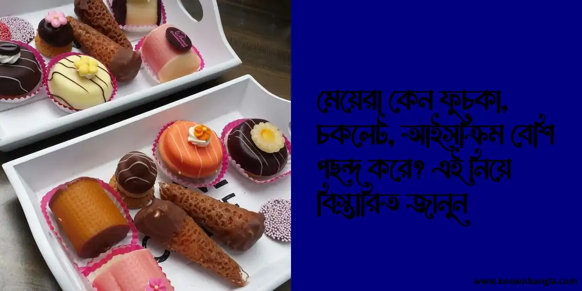 মেয়েরা কেন ফুচকা, চকলেট, আইসক্রিম বেশি পছন্দ করে? এই নিয়ে বিস্তারিত জানুন