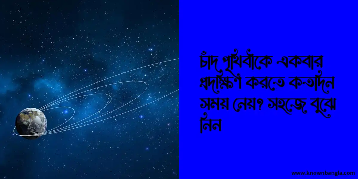 চাঁদ পৃথিবীকে একবার প্রদক্ষিণ করতে কতদিন সময় নেয়? সহজে বুঝে নিন