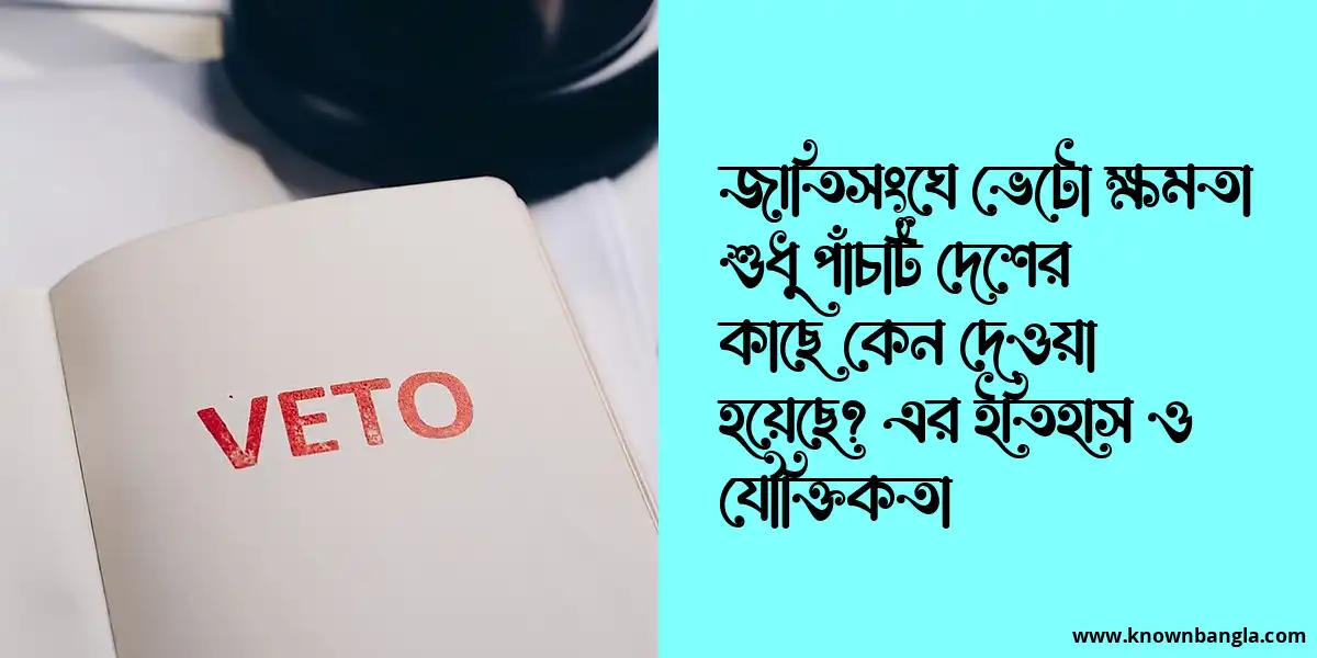 জাতিসংঘে ভেটো ক্ষমতা শুধু পাঁচটি দেশের কাছে কেন দেওয়া হয়েছে? এর ইতিহাস ও যৌক্তিকতা