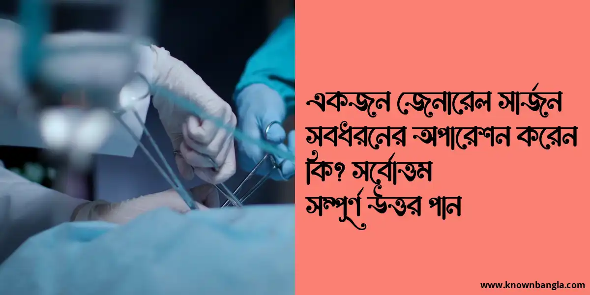 একজন জেনারেল সার্জন সবধরনের অপারেশন করেন কি? সর্বোত্তম সম্পূর্ণ উত্তর পান