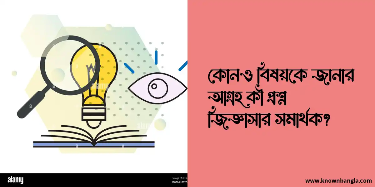 কোনও বিষয়কে জানার আগ্রহ কী প্রশ্ন জিজ্ঞাসার সমার্থক?