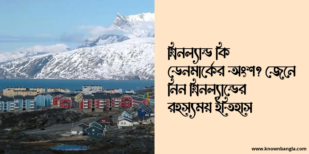 গ্রিনল্যান্ড কি ডেনমার্কের অংশ? জেনে নিন গ্রিনল্যান্ডের রহস্যময় ইতিহাস