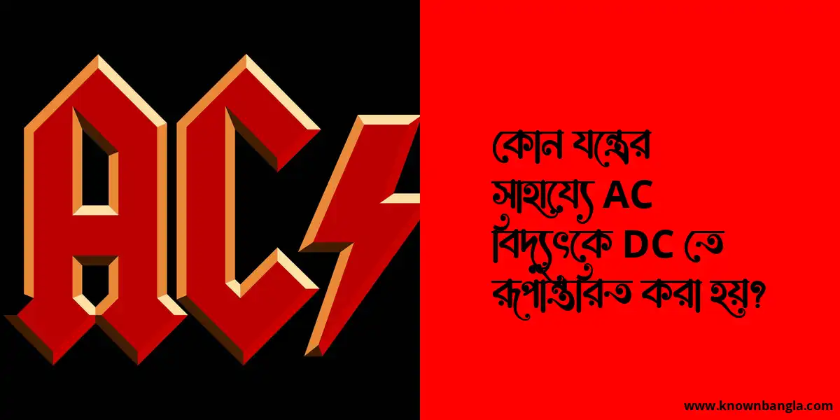 কোন যন্ত্রের সাহায্যে AC বিদ্যুৎকে DC তে রূপান্তরিত করা হয়?