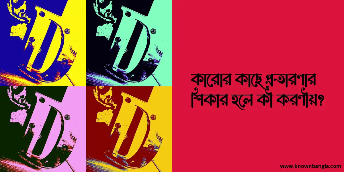 কারোর কাছে প্রতারণার শিকার হলে কী করণীয়?