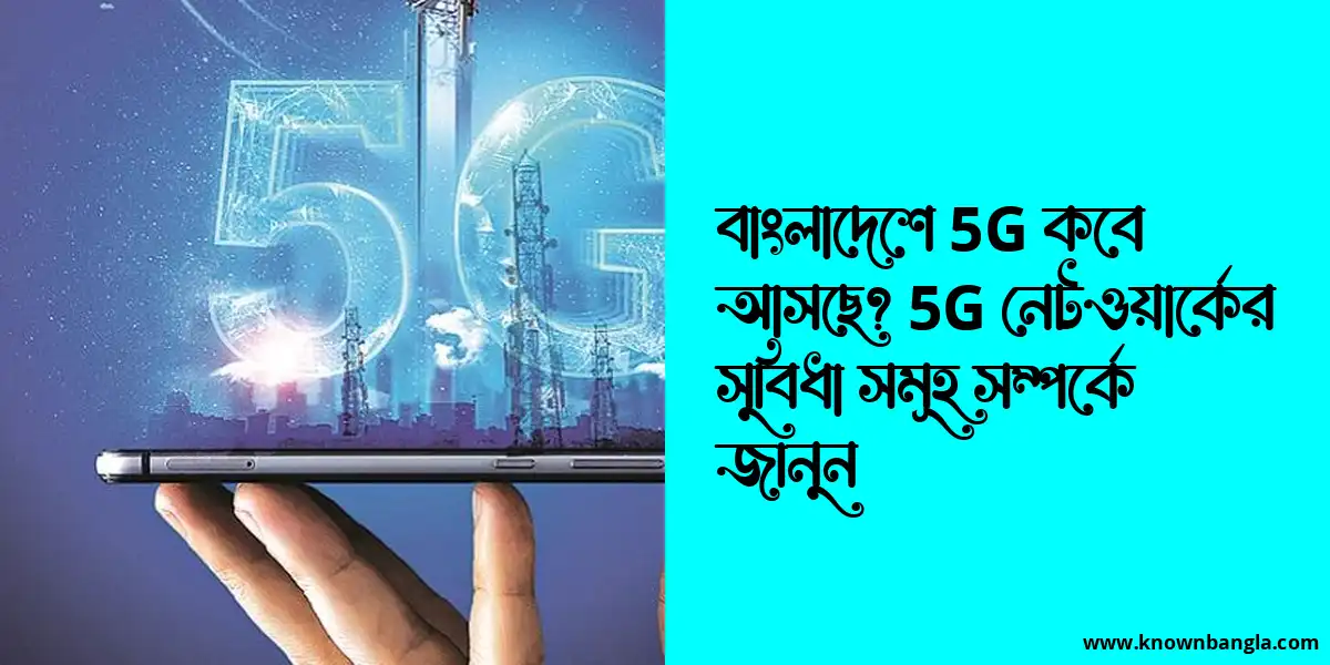 বাংলাদেশে 5G কবে আসছে? 5G নেটওয়ার্কের সুবিধা সমূহ সম্পর্কে জানুন