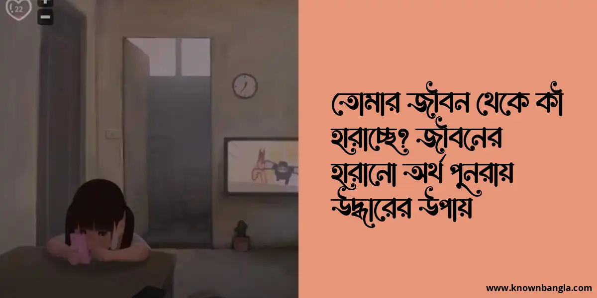 তোমার জীবন থেকে কী হারাচ্ছে? জীবনের হারানো অর্থ পুনরায় উদ্ধারের উপায়