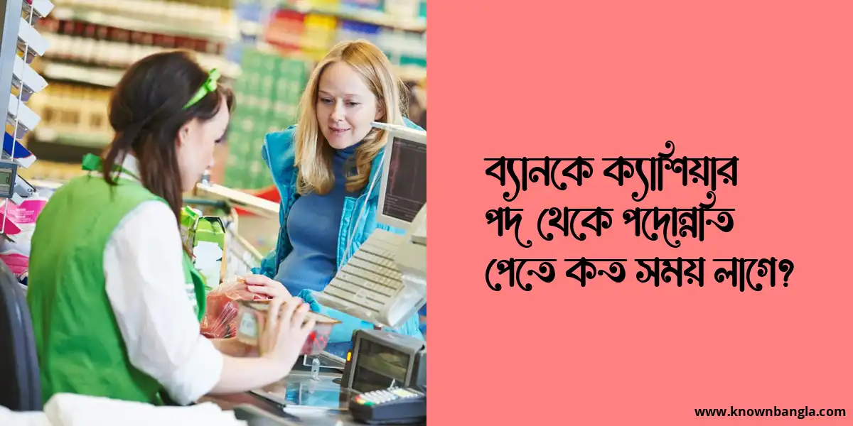 ব্যানকে ক্যাশিয়ার পদ থেকে পদোন্নতি পেতে কত সময় লাগে?