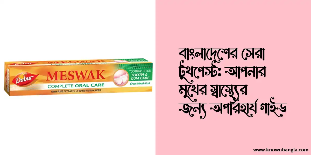 বাংলাদেশের সেরা টুথপেস্ট: আপনার মুখের স্বাস্থ্যের জন্য অপরিহার্য গাইড