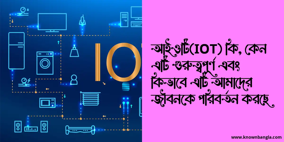 আইওটি(IOT) কি, কেন এটি গুরুত্বপূর্ণ এবং কিভাবে এটি আমাদের জীবনকে পরিবর্তন করছে