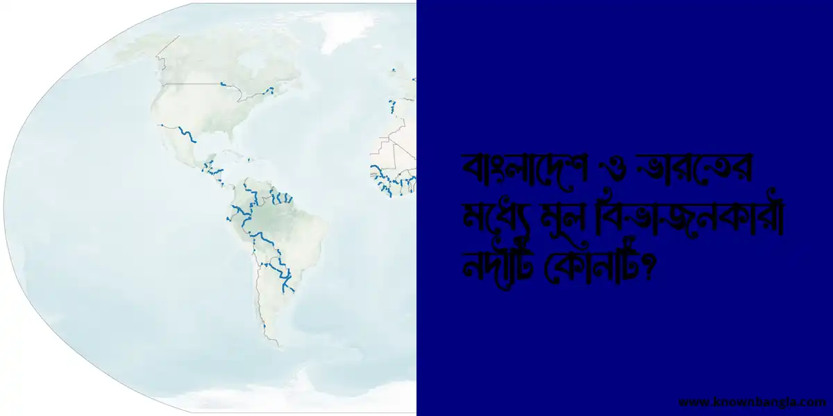 বাংলাদেশ ও ভারতের মধ্যে মূল বিভাজনকারী নদীটি কোনটি?