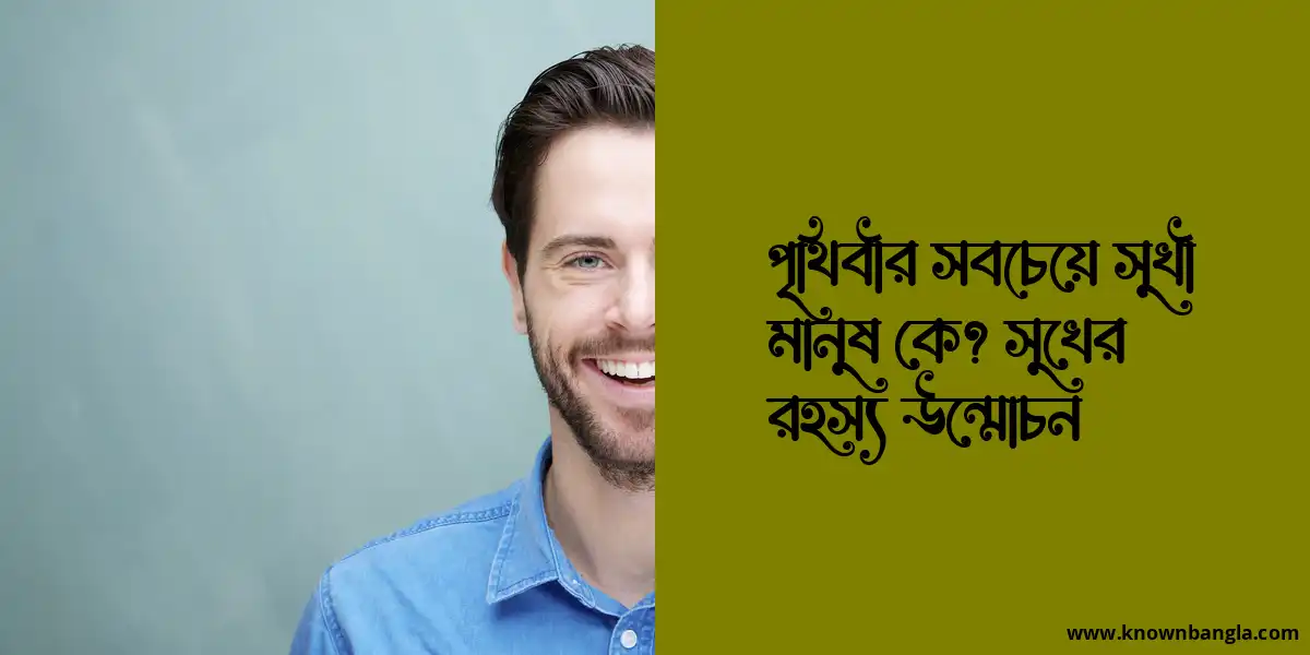 পৃথিবীর সবচেয়ে সুখী মানুষ কে? সুখের রহস্য উন্মোচন