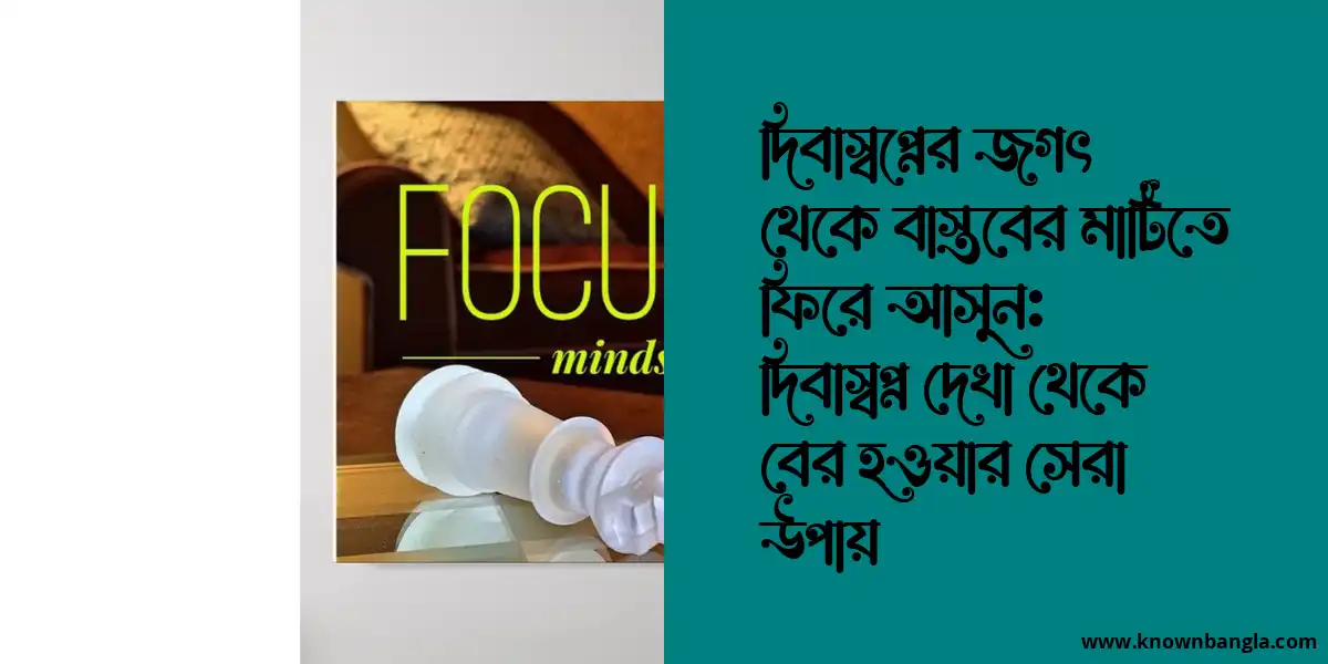 দিবাস্বপ্নের জগৎ থেকে বাস্তবের মাটিতে ফিরে আসুন: দিবাস্বপ্ন দেখা থেকে বের হওয়ার সেরা উপায়