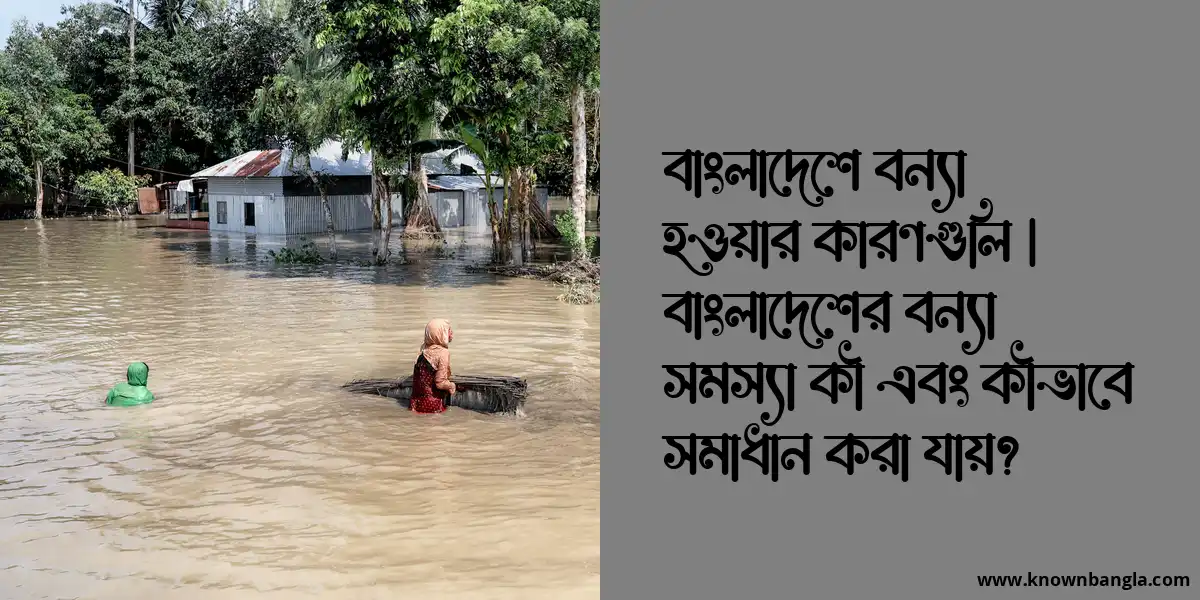 বাংলাদেশে বন্যা হওয়ার কারণ, বন্যা সমস্যা কী এবং সমাধানের উপায়