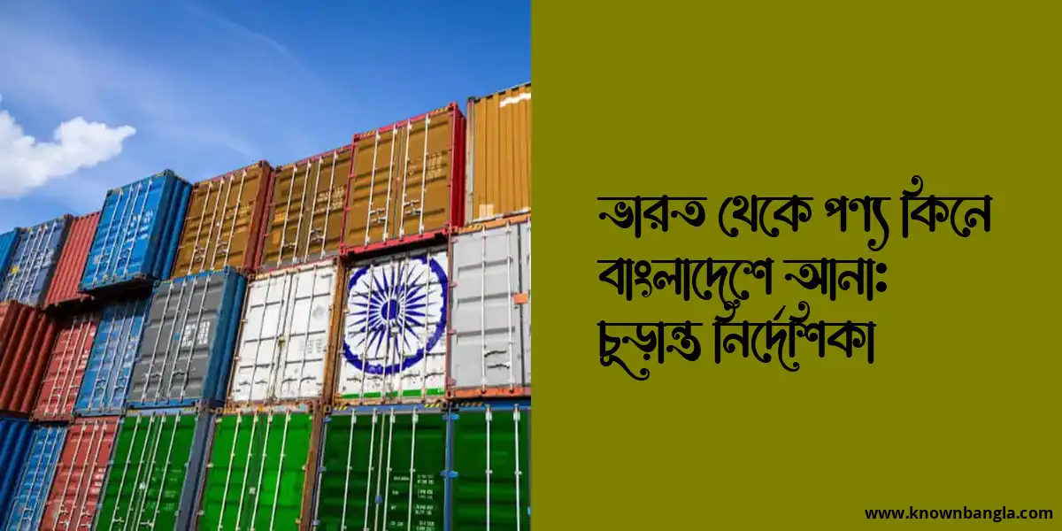 ভারত থেকে পণ্য কিনে বাংলাদেশে আনা: চূড়ান্ত নির্দেশিকা